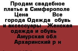  Продам свадебное платье в Симферополе › Цена ­ 25 000 - Все города Одежда, обувь и аксессуары » Женская одежда и обувь   . Амурская обл.,Архаринский р-н